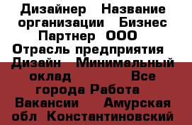 Дизайнер › Название организации ­ Бизнес-Партнер, ООО › Отрасль предприятия ­ Дизайн › Минимальный оклад ­ 25 000 - Все города Работа » Вакансии   . Амурская обл.,Константиновский р-н